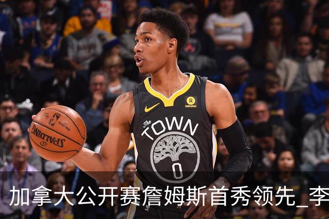 加拿大公开赛詹姆斯首秀领先 李昊桐T2窦泽成淘汰